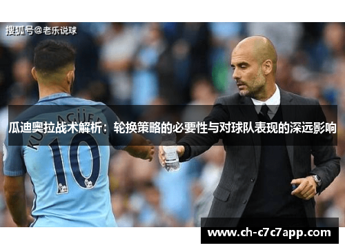 瓜迪奥拉战术解析：轮换策略的必要性与对球队表现的深远影响