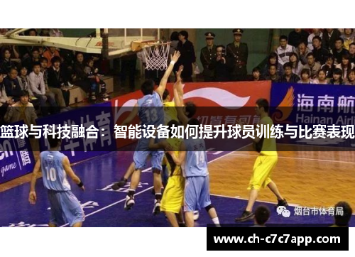 篮球与科技融合：智能设备如何提升球员训练与比赛表现