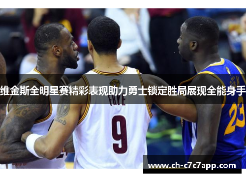 维金斯全明星赛精彩表现助力勇士锁定胜局展现全能身手