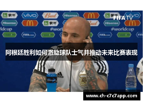 阿根廷胜利如何激励球队士气并推动未来比赛表现 阿根廷胜利如何激励球队士气并推动未来比赛表现